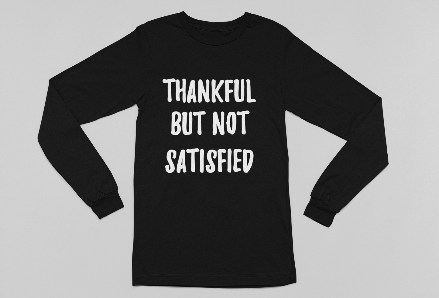 Thankful But Not Satisfied Long Sleeve Tee
